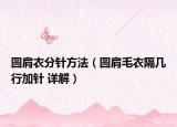 圓肩衣分針方法（圓肩毛衣隔幾行加針 詳解）