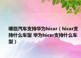 哪些汽車支持華為hicar（hicar支持什么車型 華為hicar支持什么車型）