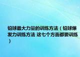 鉛球最大力量的訓(xùn)練方法（鉛球爆發(fā)力訓(xùn)練方法 這七個方面都要訓(xùn)練）