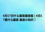 6月17日什么星座星座屋（6月17是什么星座 星座小知識(shí)）