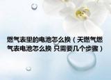 燃?xì)獗砝锏碾姵卦趺磽Q（天燃?xì)馊細(xì)獗黼姵卦趺磽Q 只需要幾個步驟）