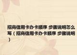 招商信用卡辦卡順序 步驟說明怎么寫（招商信用卡辦卡順序 步驟說明）