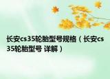長安cs35輪胎型號規(guī)格（長安cs35輪胎型號 詳解）