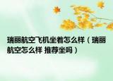 瑞麗航空飛機(jī)坐著怎么樣（瑞麗航空怎么樣 推薦坐嗎）