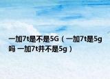 一加7t是不是5G（一加7t是5g嗎 一加7t并不是5g）