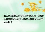 2019年屬虎人的全年運(yùn)勢(shì)怎么樣（2019年屬虎的全年運(yùn)勢(shì) 2019年屬虎全年運(yùn)勢(shì)及運(yùn)程）