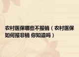農(nóng)村醫(yī)保哪些不報(bào)銷（農(nóng)村醫(yī)保如何報(bào)非銷 你知道嗎）