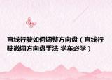 直線行駛?cè)绾握{(diào)整方向盤（直線行駛微調(diào)方向盤手法 學(xué)車必學(xué)）
