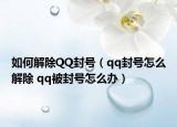 如何解除QQ封號(hào)（qq封號(hào)怎么解除 qq被封號(hào)怎么辦）