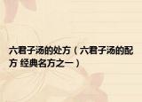 六君子湯的處方（六君子湯的配方 經(jīng)典名方之一）