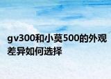 gv300和小莫500的外觀差異如何選擇