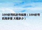 100t折彎機折彎板厚（100t折彎機有多重 大概多少）