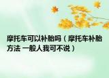 摩托車可以補(bǔ)胎嗎（摩托車補(bǔ)胎方法 一般人我可不說）