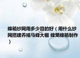 蜂箱紗網(wǎng)用多少目的好（用什么紗網(wǎng)搭建養(yǎng)殖馬蜂大棚 蜂籠蜂箱制作）
