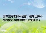 倒車出庫如何不刮蹭（倒車出庫不刮蹭技巧 需要掌握三個關(guān)鍵點）