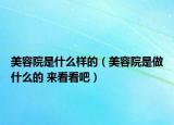 美容院是什么樣的（美容院是做什么的 來(lái)看看吧）