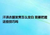 汗?jié)n衣服發(fā)黃怎么變白 需要把握這些技巧嗎