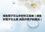 咸魚(yú)茄子怎么炒好吃又簡(jiǎn)單（咸魚(yú)炒茄子怎么做 咸魚(yú)炒茄子的做法）