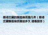 雅詩蘭黛的眼霜保質(zhì)期幾年（雅詩蘭黛眼霜保質(zhì)期是多久 請看回答）