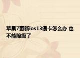 蘋果7更新ios13很卡怎么辦 也不能降級了