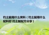 釣土鯪用什么窩料（釣土鯪用什么配料好 釣土鯪配方分享）
