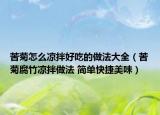 苦菊怎么涼拌好吃的做法大全（苦菊腐竹涼拌做法 簡單快捷美味）