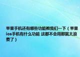 蘋果手機(jī)還有哪些功能教我們一下（蘋果ios手機(jī)有什么功能 這都不會(huì)用那就太浪費(fèi)了）