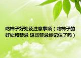 吃柿子好處及注意事項(xiàng)（吃柿子的好處和禁忌 這些禁忌你記住了嗎）