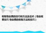 收取物業(yè)費(fèi)的技巧和方法及話術(shù)（物業(yè)收費(fèi)技巧 物業(yè)費(fèi)的收取方法和技巧）