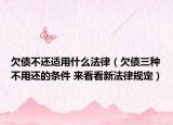 欠債不還適用什么法律（欠債三種不用還的條件 來(lái)看看新法律規(guī)定）