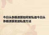 今日頭條極速版如何發(fā)私信今日頭條極速版發(fā)送私信方法