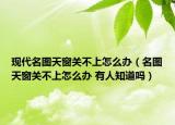 現(xiàn)代名圖天窗關(guān)不上怎么辦（名圖天窗關(guān)不上怎么辦 有人知道嗎）