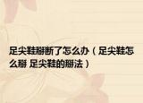 足尖鞋掰斷了怎么辦（足尖鞋怎么掰 足尖鞋的掰法）