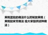 黃桃蛋撻的做法什么時(shí)候放黃桃（黃桃撻家常做法 給大家提供這種做法）