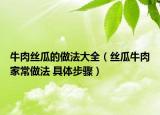 牛肉絲瓜的做法大全（絲瓜牛肉家常做法 具體步驟）