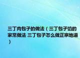 三丁肉包子的做法（三丁包子餡的家常做法 三丁包子怎么做正宗地道）