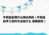 牛筋面是用什么做出來的（牛筋面的手工制作方法是什么 請看回答）