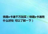 鐵路e卡通千萬別買（鐵路e卡通有什么好處 可以了解一下）