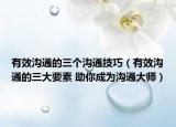 有效溝通的三個溝通技巧（有效溝通的三大要素 助你成為溝通大師）