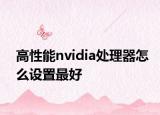 高性能nvidia處理器怎么設置最好