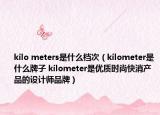 kilo meters是什么檔次（kilometer是什么牌子 kilometer是優(yōu)質(zhì)時(shí)尚快消產(chǎn)品的設(shè)計(jì)師品牌）