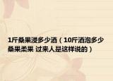 1斤桑果浸多少酒（10斤酒泡多少桑果柔果 過來人是這樣說的）