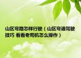 山區(qū)彎路怎樣行駛（山區(qū)彎道駕駛技巧 看看老司機怎么操作）