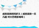 成貴高鐵時間多久（成貴高鐵一天幾趟 對大巴有影響嗎）