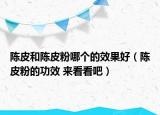 陳皮和陳皮粉哪個的效果好（陳皮粉的功效 來看看吧）