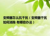 變頻器怎么抗干擾（變頻器干擾如何消除 有哪些辦法）