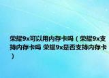 榮耀9x可以用內(nèi)存卡嗎（榮耀9x支持內(nèi)存卡嗎 榮耀9x是否支持內(nèi)存卡）