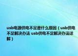 usb電源供電不足是什么原因（usb供電不足解決辦法 usb供電不足解決辦法詳解）