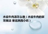 水盆牛肉湯怎么做（水盆牛肉的家常做法 著名陜西小吃）