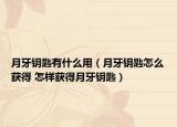 月牙鑰匙有什么用（月牙鑰匙怎么獲得 怎樣獲得月牙鑰匙）